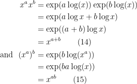 \begin{aligned} x^a x^b &= \exp(a \log(x))\exp(b \log (x))\\ &= \exp(a \log x + b\log x)\\ &= \exp((a+b)\log x)\\ &= x^{a+b}\quad\quad(14)\\\text{and }\ (x^a)^b &= \exp(b \log(x^a))\\ &= \exp(b a \log(x))\\ &= x^{ab}\quad\quad(15)\end{aligned}
