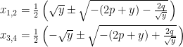 \begin{aligned} x_{1,2} &=\tfrac{1}{2} \left(\sqrt{y} \pm \sqrt{-(2p+y)-\tfrac{2q}{\sqrt{y}}}\,\right)\\ x_{3,4} &= \tfrac{1}{2} \left(-\sqrt{y} \pm \sqrt{-(2p+y)+\tfrac{2q}{\sqrt{y}}}\, \right)\end{aligned} 