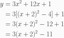 \begin{aligned} y &= 3x^2 + 12x + 1 \\ &= 3[(x+2)^2 - 4] + 1 \\ &= 3(x+2)^2 - 12 + 1 \\ &= 3(x+2)^2 - 11 \end{aligned} 