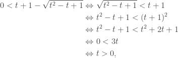 \begin{aligned}0<t+1-\sqrt{t^2-t+1}&\Leftrightarrow\sqrt{t^2-t+1}<t+1\\&\Leftrightarrow t^2-t+1<(t+1)^2\\&\Leftrightarrow t^2-t+1<t^2+2t+1\\&\Leftrightarrow 0<3t\\&\Leftrightarrow t>0,\end{aligned}