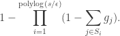 \begin{aligned}1 - \prod _{i=1}^{\textrm {polylog}(s/\epsilon )}(1 - \sum _{j \in S_i} g_j).\end{aligned}