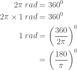 \begin{aligned}2\pi \: rad&=360^{0}\\ 2\pi \times 1\: rad&=360^{0}\\ 1\: rad&=\left ( \frac{360}{2\pi } \right )^{0}\\ &=\left ( \frac{180}{\pi } \right )^{0} \end{aligned}