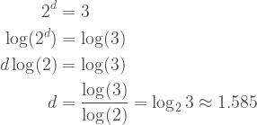 \begin{aligned}2^d &= 3\\ \log(2^d) &= \log(3)\\ d\log(2) &= \log(3)\\ d &= \frac{\log(3)}{\log(2)} = \log_2 3 \approx 1.585\\ \end{aligned}