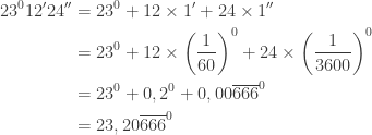 \begin{aligned}23^{0}{12}'{24}''&=23^{0}+12\times {1}'+24\times {1}''\\ &=23^{0}+12\times \left ( \frac{1}{60} \right )^{0}+24\times \left ( \frac{1}{3600} \right )^{0}\\ &=23^{0}+0,2^{0}+0,00\overline{666}^{0}\\ &=23,20\overline{666}^{0}\end{aligned}