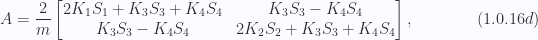 \begin{aligned}A = \frac{2}{m}\begin{bmatrix}2 K_1 S_1 + K_3 S_3 + K_4 S_4 & K_3 S_3 - K_4 S_4 \\ K_3 S_3 - K_4 S_4 & 2 K_2 S_2 + K_3 S_3 + K_4 S_4\end{bmatrix},\end{aligned} \hspace{\stretch{1}}(1.0.16d)