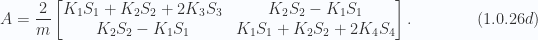 \begin{aligned}A = \frac{2}{m}\begin{bmatrix}K_1 S_1 + K_2 S_2 + 2 K_3 S_3 & K_2 S_2 - K_1 S_1 \\ K_2 S_2 - K_1 S_1 & K_1 S_1 + K_2 S_2 + 2 K_4 S_4\end{bmatrix}.\end{aligned} \hspace{\stretch{1}}(1.0.26d)