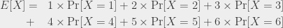 \begin{aligned}E[X] &=& 1 \times \Pr[X = 1] + 2 \times \Pr[X = 2] + 3 \times \Pr[X = 3]  \\ &+& 4 \times \Pr[X = 4] + 5 \times \Pr[X = 5] + 6 \times \Pr[X = 6]\end{aligned}