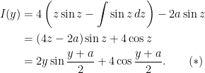 \begin{aligned}I(y)&=4\left( z\sin z-\int\sin z\,dz\right) -2a\sin z\\  &=\left(4z-2a\right)\sin z+4\cos z\\&=2y\sin\frac{y+a}{2}+4\cos\dfrac{y+a}{2}.\qquad (\ast)\end{aligned}