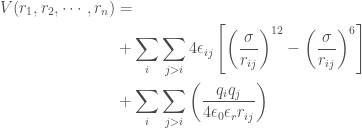 \begin{aligned}V(r_1,r_2,\cdots,r_n) &=  \\ &+ \sum_i \sum_{j>i}  4\epsilon_{ij}\left[\left(\frac{\sigma}{r_{ij}}\right)^{12}-\left(\frac{\sigma}{r_{ij}}\right)^{6}\right]\\  &+ \sum_i \sum_{j>i} \left(\frac{q_i q_j}{4\epsilon_0\epsilon_r r_{ij}} \right) \end{aligned}