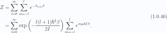 \begin{aligned}Z &= \sum_{l = 0}^\infty \sum_{m = -l}^l e^{-\lambda_{l,m} \beta} \\ &= \sum_{l = 0}^\infty \exp\left( -\frac{l (l+1) \hbar^2 \beta}{2 I} \right)\sum_{m = -l}^l e^{ m \mu \hbar \mathcal{E} \beta}.\end{aligned} \hspace{\stretch{1}}(1.0.46)