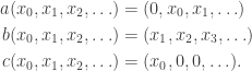 \begin{aligned}a(x_0, x_1, x_2,\ldots) &= (0, x_0, x_1, \ldots)\\ b(x_0, x_1, x_2, \ldots) &= (x_1, x_2, x_3, \ldots)\\ c(x_0, x_1, x_2, \ldots) &= (x_0, 0, 0, \ldots).\end{aligned}