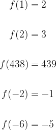 \begin{aligned}f(1) &= 2 \\ \\f(2) &= 3 \\ \\f(438) &= 439 \\ \\f(-2) &= -1 \\\\f(-6)&=-5\end{aligned}