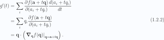 \begin{aligned}g'(t) &= \sum_i \frac{\partial {f(\mathbf{a} + t \mathbf{q})}}{\partial {(a_i + t q_i)}} \frac{d{{ (a_i + t q_i) }}}{dt} \\ &= \sum_i q_i \frac{\partial {f(\mathbf{a} + t \mathbf{q})}}{\partial {(a_i + t q_i)}} \\ &= \mathbf{q} \cdot \left(  {\left.{{\boldsymbol{\nabla}_\mathbf{q} f(\mathbf{q})}}\right\vert}_{{\mathbf{q} = \mathbf{a} + t \mathbf{q}}}  \right).\end{aligned} \hspace{\stretch{1}}(1.2.2)