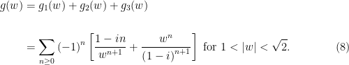 \begin{aligned}g(w)&=g_{1}(w)+g_{2}(w)+g_{3}(w) \\ \\&=\displaystyle\sum_{n\geq 0}\left(-1\right)^{n}\left[\dfrac{1-in}{w^{n+1}}+\dfrac{w^{n}}{\left(1-i\right) ^{n+1}}\right] \text{ for }1<\left\vert w\right\vert <\sqrt{2}. \qquad\qquad(8)\end{aligned}