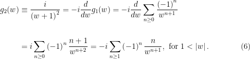 \begin{aligned}g_{2}(w)&\equiv\dfrac{i}{\left(w+1\right)^{2}}=-i\dfrac{d}{dw}g_{1}(w)=-i\dfrac{d}{dw}\displaystyle\sum_{n\geq 0}\dfrac{\left(-1\right) ^{n}}{w^{n+1}}\\ \\&=i\displaystyle\sum_{n\geq 0}\left( -1\right) ^{n}\frac{n+1}{w^{n+2}}=-i\displaystyle\sum_{n\geq 1}\left(-1\right)^{n}\dfrac{n}{w^{n+1}},\text{ for }1<\left\vert w\right\vert.\qquad\qquad(6)\end{aligned}