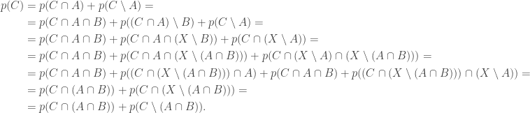 \begin{aligned}p(C)&=p(C\cap A)+p(C\setminus A)=\\&=p(C\cap A\cap B)+p((C\cap A)\setminus B)+p(C\setminus A)=\\&=p(C\cap A\cap B)+p(C\cap A\cap(X\setminus B))+p(C\cap(X\setminus A))=\\&=p(C\cap A\cap B)+p(C\cap A\cap(X\setminus (A\cap B)))+p(C\cap(X\setminus A)\cap(X\setminus(A\cap B)))=\\&=p(C\cap A\cap B)+p((C\cap(X\setminus (A\cap B)))\cap A)+p(C\cap A\cap B)+p((C\cap(X\setminus (A\cap B)))\cap (X\setminus A))=\\&=p(C\cap(A\cap B))+p(C\cap(X\setminus(A\cap B)))=\\&=p(C\cap(A\cap B))+p(C\setminus(A\cap B)).\end{aligned}
