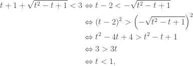 \begin{aligned}t+1+\sqrt{t^2-t+1}<3&\Leftrightarrow t-2<-\sqrt{t^2-t+1}\\&\Leftrightarrow(t-2)^2>\left(-\sqrt{t^2-t+1}\right)^2\\&\Leftrightarrow t^2-4t+4>t^2-t+1\\&\Leftrightarrow 3>3t\\&\Leftrightarrow t<1,\end{aligned}