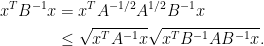 \begin{aligned}x^TB^{-1}x &= x^T A^{-1/2} A^{1/2} B^{-1} x \\&\le \sqrt{x^T A^{-1} x} \sqrt{x^T B^{-1} A B^{-1} x}.\end{aligned}