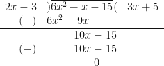 \begin{array}{ r l l }  2x-3 & ) \overline{6x^2+x-15}( &  3x+5  \\  (-) &  6x^2- 9x &    \\  \hline & \hspace{1.0cm} 10x-15 & \\  (-) &  \hspace{1.0cm} 10x-15 & \\  \hline & \hspace{1.75cm} 0 &  \end{array} 