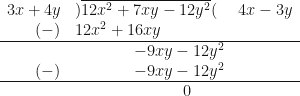 \begin{array}{ r l l }  3x+4y & ) \overline{12x^2+7xy-12y^2}( &  4x-3y  \\  (-) &  12x^2+16xy &    \\  \hline & \hspace{1.5cm} -9xy-12y^2 & \\  (-) &  \hspace{1.5cm} -9xy-12y^2 & \\  \hline & \hspace{2.75cm} 0 &  \end{array} 