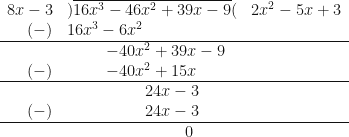 \begin{array}{ r l l }  8x-3 & )\overline{16x^3-46x^2+39x-9}( & 2x^2-5x+3  \\  (-) & 16x^3-6x^2 &   \\  \hline  & \hspace{1.0cm} -40x^2+39x-9 &   \\  (-) & \hspace{1.0cm} -40x^2+15x &   \\  \hline  & \hspace{2.0cm} 24x-3 &   \\  (-) & \hspace{2.0cm} 24x-3 &   \\  \hline  & \hspace{3.0cm} 0 &  \end{array} 