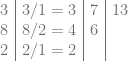 \begin{array}{c|c|c|c} 3 & 3 / 1 = 3 & 7 & 13 \\  8 & 8 / 2 = 4 & 6 & \\ 2 & 2 / 1 = 2 &   & \\ \end{array} 