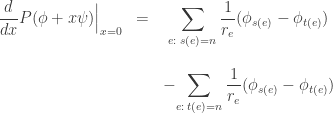 \begin{array}{ccc} \displaystyle{ \frac{d}{d x} P(\phi + x \psi)\Big|_{x = 0} } &=& \displaystyle{ \sum_{e: \; s(e) = n}  \frac{1}{r_e} (\phi_{s(e)} - \phi_{t(e)})}  \\  \\        && -\displaystyle{ \sum_{e: \; t(e) = n}  \frac{1}{r_e} (\phi_{s(e)} - \phi_{t(e)}) }   \end{array} 