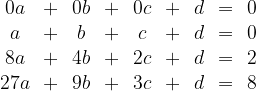 \begin{array}{cccccccccccc}  0a &+ &0b &+ &0c &+ &d &= &0 \\  a &+ &b &+ &c &+ &d &= &0 \\  8a &+ &4b &+ &2c &+ &d &= &2 \\  27a &+ &9b &+ &3c &+ &d &= &8 \\  \end{array}  