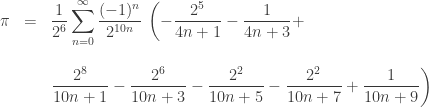 \begin{array}{ccl}  \pi &=& \displaystyle{ \frac{1}{2^6} \sum_{n=0}^\infty \frac{(-1)^n}{2^{10n}} \, \left(-\frac{2^5}{4n+1} - \frac{1}{4n+3} +  \right. } \\ \\  & & \displaystyle{ \left. \frac{2^8}{10n+1} - \frac{2^6}{10n+3} - \frac{2^2}{10n+5} - \frac{2^2}{10n+7} + \frac{1}{10n+9} \right) } \end{array} 