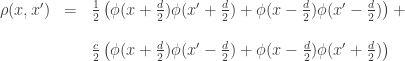 \begin{array}{ccl}  \rho(x,x') &=& \frac{1}{2} \left( \phi(x+\tfrac{d}{2}) \phi(x'+\tfrac{d}{2})  +  \phi(x-\tfrac{d}{2}) \phi(x'-\tfrac{d}{2})\right) + \\ \\  && \frac{c}{2} \left( \phi(x+\tfrac{d}{2}) \phi(x'-\tfrac{d}{2})  + \phi(x-\tfrac{d}{2}) \phi(x'+\tfrac{d}{2}) \right)  \end{array}  