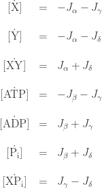 \begin{array}{ccl}   \dot{[\mathrm{X}]} & = & -J_\alpha - J_\gamma  \\  \\  \dot{[\mathrm{Y}]} & = & -J_\alpha - J_\delta \\   \\  \dot{[\mathrm{XY}]} & = & J_\alpha + J_\delta \\   \\  \dot{[\mathrm{ATP}]} & = & -J_\beta - J_\gamma \\   \\  \dot{[\mathrm{ADP}]} & = & J_\beta + J_\gamma \\    \\  \dot{[\mathrm{P}_{\mathrm{i}}]} & = & J_\beta + J_\delta \\  \\  \dot{[\mathrm{XP}_{\mathrm{i}} ]} & = & J_\gamma -J_\delta  \end{array}