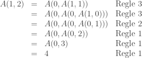 \begin{array}{cclr}  A(1,2) &= & A(0, A(1,1)) & \text{Regle 3} \\  & = & A(0, A(0,A(1,0))) & \text{Regle 3}\\  & = & A(0, A(0, A(0,1))) & \text{Regle 2}\\  & = & A(0, A(0, 2)) & \text{Regle 1}\\  & = & A(0,3) & \text{Regle 1}\\  & = & 4 & \text{Regle 1}  \end{array}