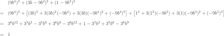 \begin{array}{cl} & (9b^4)^3+(3b-9b^4)^3+(1-9b^3)^3 \\[1em] =& (9b^4)^3 + \big[(3b)^3 + 3 (3b)^2 (-9b^4) + 3 (3b) (-9b^4)^2 + (-9b^4)^3\big] + \big[1^3 + 3(1^2)(-9b^3) + 3(1)(-9b^3)^2 + (-9b^3)^3\big] \\[1em] =& 3^6 b^{12} + 3^3 b^3 - 3^5 b^6 + 3^6 b^9 - 3^6 b^{12} + 1 - 3^3 b^3 + 3^5 b^6 - 3^6 b^9 \\[1em] =& 1\end{array}
