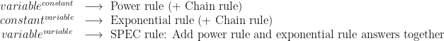 \begin{array}{cl} variable^{constant} & \longrightarrow \text{ Power rule (+ Chain rule)} \\ constant^{variable} & \longrightarrow \text{ Exponential rule (+ Chain rule)}\\ variable^{variable} & \longrightarrow \text{ SPEC rule: Add power rule and exponential rule answers together} \end{array}