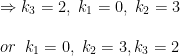 \begin{array}{l}\Rightarrow k_3=2,\;k_1=0,\;k_2=3\\\\or\;\;k_1=0,\;k_2=3,k_3=2\end{array}