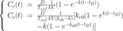 \begin{array}{l}\left\{\begin{array}{ccl}C_c(t)&=&\frac{D}{T_{inf}}\frac{1}{kV}(1-e^{-k(t-t_{D})})\\C_e(t)&=&\frac{D}{T_{inf}}\frac{1}{kV(k_{e0}-k)}[k_{e0}(1-e^{k(t-t_D)})\\&&-k(1-e^{-k_{e0}(t-t_D)})] \end{array} \right. \end{array}