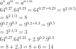 \begin{array}{l}{{a}^{n}}.{{a}^{m}}={{a}^{n+m}}\\{{64}^{0.27}}{{.64}^{0.23}}={{64}^{0.27+0.23}}={{8}^{2.(0.5)}}\\={{8}^{2.1/2}}=8\\{{9}^{0.2}}{{.9}^{0.3}}={{9}^{0.2+0.3}}={{9}^{0.5}}\\={{3}^{2.1/2}}=3\\{{64}^{0.27}}{{.64}^{0.23}}+{{2.9}^{0.2}}{{.9}^{0.3}}\\=8+2.3=8+6=14\end{array}