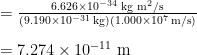 \begin{array}{l} = \frac{6.626 \times 10^{-34} \;\text{kg m}^2 \text{/s}}{(9.190 \times 10^{-31} \;\text{kg})(1.000 \times 10^7 \;\text{m/s})} \\[1em] = 7.274 \times 10^{-11} \;\text{m} \end{array}