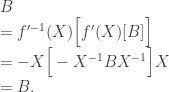 \begin{array}{l} B \\ = f'^{-1}(X)\Big[f'(X)[B]\Big] \\ = -X \Big[-X^{-1} B X^{-1}\Big] X \\ = B. \end{array}