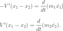 \begin{array}{l}-V'(x_1-x_2)=\dfrac{d}{dt}(m_1 \dot{x_1})\\  \\  V'(x_1-x_2)=\dfrac{d}{dt}(m_2 \dot{x_2}).\end{array}