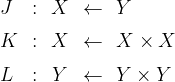 \begin{array}{lcccl}  J & : & X & \gets & Y  \\[6pt]  K & : & X & \gets & X \times X  \\[6pt]  L & : & Y & \gets & Y \times Y  \end{array}