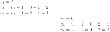 \begin{array}{lccl} u_1=3 &&&\\ u_4 = u_1-1=3-1=2 &&&\\ u_7=u_4-1=2-1=1\\ &&&u_2=6\\ &&&u_5=u_2-2=6-2=4\\ &&&u_8=u_5-2= 4-2= 2. \end{array}
