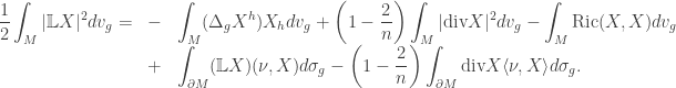 \begin{array}{lcl}\displaystyle\frac{1}{2}\int_M |\mathbb LX |^2 dv_g=&-&\displaystyle\int_M (\Delta_g X^h){X_h} dv_g+ \left(1-\frac{2}{n}\right) \int_M {|\text{div} X|^2d{v_g}}- \int_M {\rm Ric}(X,X) dv_g\\ &+&\displaystyle \int_{\partial M} (\mathbb LX)(\nu ,X) d\sigma_g - \left( 1 - \frac{2}{n} \right) \int_{\partial M} {\text{div} X{{\left\langle {\nu ,X} \right\rangle } }d{\sigma _g}}.\end{array}