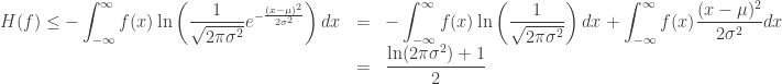 \begin{array}{lcl}\displaystyle H(f)\leq-\int_{-\infty}^{\infty}f(x)\ln\left(\frac{1}{\sqrt{2\pi\sigma^{2}}}e^{-\frac{(x-\mu)^{2}}{2\sigma^{2}}}\right)dx&=&\displaystyle-\int_{-\infty}^{\infty}f(x)\ln\left(\frac{1}{\sqrt{2\pi\sigma^{2}}}\right)dx+\int_{-\infty}^{\infty}f(x)\frac{(x-\mu)^{2}}{2\sigma^{2}}dx\\&=&\dfrac{\ln(2\pi\sigma^{2})+1}{2}\end{array}