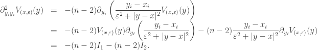 \begin{array}{lcl} \partial _{{y_i}{y_i}}^2{V_{(x,\varepsilon )}}(y) &=& \displaystyle -(n - 2) {\partial _{{y_i}}}\left( {\frac{{{y_i} - {x_i}}}{{{\varepsilon ^2} + |y - x{|^2}}}{V_{(x,\varepsilon )}}(y)} \right) \hfill \\ &=& \displaystyle -(n - 2) {V_{(x,\varepsilon )}}(y){\partial _{{y_i}}}\left( {\frac{{{y_i} - {x_i}}}{{{\varepsilon ^2} + |y - x{|^2}}}} \right) - (n - 2)\frac{{{y_i} - {x_i}}}{{{\varepsilon ^2} + |y - x{|^2}}}{\partial _{{y_i}}}{V_{(x,\varepsilon )}}(y) \hfill \\ &=& \displaystyle -(n - 2) {I_1} - (n - 2) {I_2}.\end{array}
