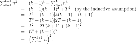 \begin{array}{lcl} \sum_{n=1}^{k+1} n^3 &=& (k+1)^3 + \sum_{n=1}^k n^3\\&=& (k+1)(k+1)^2 + T^2\quad \text{(by the inductive assumption)}\\ &=& T^2 + (k+1)[k(k+1) + (k+1)]\\&=&T^2 + (k+1)[2T + (k+1)]\\ &=& T^2 + 2T(k+1) + (k+1)^2\\&=& (T + (k + 1))^2\\ &=& \left(\sum_{n=1}^{k+1} n \right)^2.\end{array}