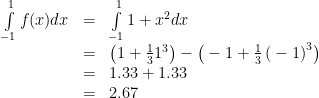 \begin{array}{lcl}    \int\limits_{{}-1}^{1} f(x)dx & = & \int\limits_{{}-1}^{1} 1 + x^{2} dx \\    & = & \left( 1 + \frac{1}{3}1^{3} \right) - \left({}-1 + \frac{1}{3}\left({}-1\right)^{3} \right)   \\    & = & 1.33 + 1.33 \\    & = & 2.67  \end{array}     
