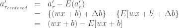 \begin{array}{lcl} a_{r_{centered}} ^\prime &=& a_r ^\prime - E(a_r ^\prime) \\ &=& \{(wx + b) + \Delta b\} - \{ E[wx + b] + \Delta b \} \\ &=& (wx + b) - E[wx + b] \end{array}