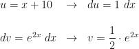 \begin{array}{lcl}u=x+10&\rightarrow&du=1~dx\\\\dv=e^{2x}~dx&\rightarrow&v=\dfrac12\cdot e^{2x}\end{array}