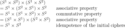 \begin{array}{ll}(S^1 \times S^2) \times (S^1 \times S^2)\\ = S^1 \times (S^2 \times S^1) \times S^2 &\mbox{ associative property}\\ = S^1 \times (S^1 \times S^2) \times S^2 &\mbox{ commutative property}\\= (S^1 \times S^1) \times (S^2 \times S^2) &\mbox{ associative property}\\ = S^1 \times S^2 &\mbox{ idempotence of the initial ciphers} \end{array}